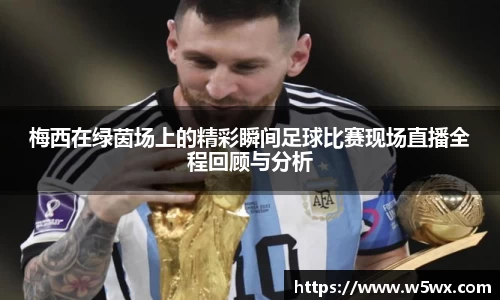 梅西在绿茵场上的精彩瞬间足球比赛现场直播全程回顾与分析
