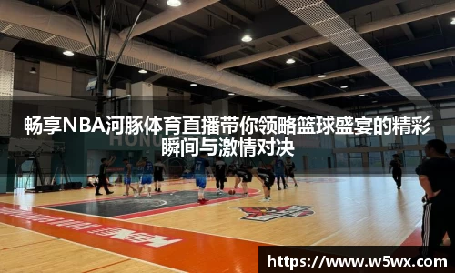 畅享NBA河豚体育直播带你领略篮球盛宴的精彩瞬间与激情对决