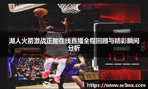 湖人火箭激战正酣在线直播全程回顾与精彩瞬间分析