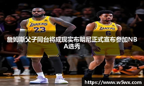 詹姆斯父子同台将成现实布朗尼正式宣布参加NBA选秀
