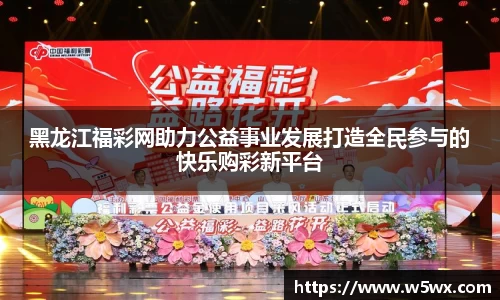 黑龙江福彩网助力公益事业发展打造全民参与的快乐购彩新平台