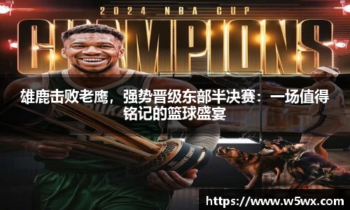 雄鹿击败老鹰，强势晋级东部半决赛：一场值得铭记的篮球盛宴