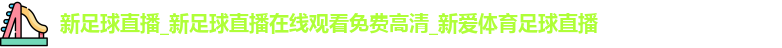 新足球直播_新足球直播在线观看免费高清_新爱体育足球直播 